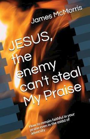 JESUS, the enemy can't steal My Praise