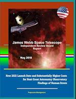 James Webb Space Telescope Independent Review Board Report May 2018 - New 2021 Launch Date and Substantially Higher Costs for Next Great Astronomy Obs