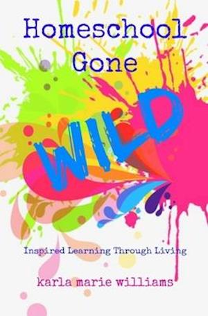 Homeschool Gone WILD: Inspired Learning Through Living