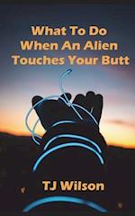 What to Do When an Alien Touches Your Butt