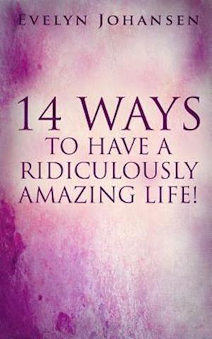 14 Ways to Have a Ridiculously Amazing Life!