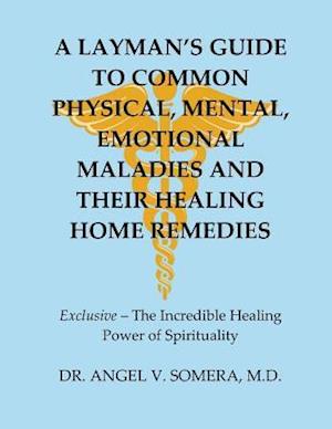 A Layman's Guide to Common Physical, Mental, Emotional Maladies and Their Healing Home Remedies