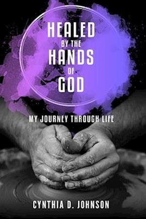 Healed by the Hands of God: My Journey Through Life