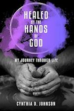 Healed by the Hands of God: My Journey Through Life 