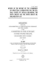 Review of the Report by the Commission on Structural Alternatives for the Federal Courts of Appeals Regarding the Ninth Circuit and the Ninth Circuit