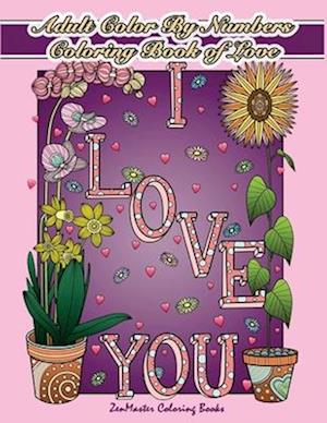 Adult Color By Numbers Coloring Book of Love: A Valentines Color By Number Coloring Book for Adults with Hearts, Flowers, Candy, Butterflies and Love