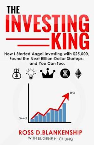 The Investing King: How I started angel investing with $25,000, found the next billion-dollar startups, and you can too.