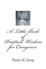 A Little Book of Practical Wisdom for Caregivers