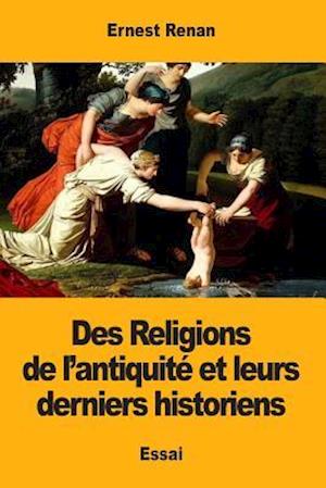 Des Religions de L'Antiquite Et Leurs Derniers Historiens