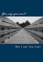 You Say You Can't But I Say You Can!