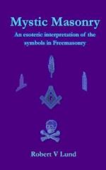 Mystic Masonry: An esoteric interpretation of the symbols in Freemasonry 