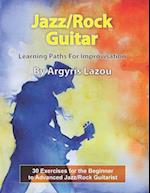 Jazz/Rock Guitar Learning Paths For Improvisation: 30 Exercises for the Beginner to Advanced Jazz/Rock Guitarist 