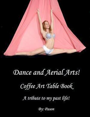 Dance and Aerial Arts! Coffee Art Table Book. a Tribute to My Past Life!