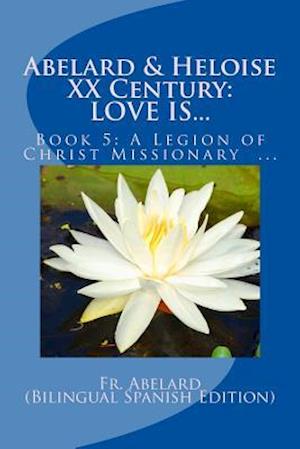 Abelard & Heloise XX Century, LOVE IS...: Book 5: A Legion of Christ Missionary in Mexico