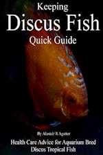 Keeping Discus Fish Quick Guide: Health Care Advice for Aquarium Bred Discus Tropical Fish 