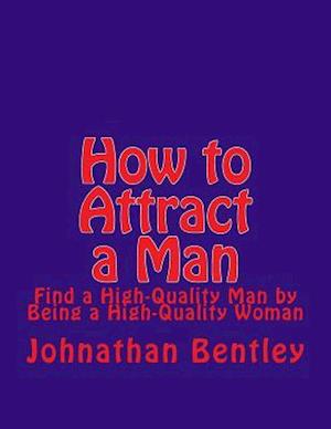 How to Attract a Man: Find a High-Quality Man by Being a High-Quality Woman