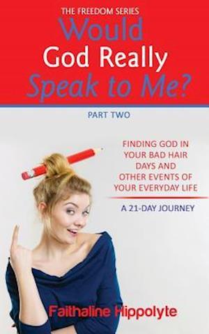 Would God Really Speak To Me? Part Two: FINDING GOD IN YOUR BAD HAIR DAYS AND OTHER EVENTS OF YOUR EVERYDAY LIFE A 21-Day Journey