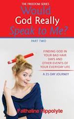 Would God Really Speak To Me? Part Two: FINDING GOD IN YOUR BAD HAIR DAYS AND OTHER EVENTS OF YOUR EVERYDAY LIFE A 21-Day Journey 