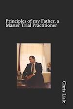 Principles of My Father, a Master Trial Practitioner