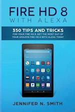 Fire HD 8 with Alexa: 350 Tips and Tricks For Your Fire HD 8. Get The Most Out Of Your Amazon Fire HD 8 With Alexa Today 