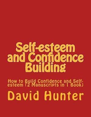 Self-esteem and Confidence Building: How to Build Confidence and Self-esteem (2 Manuscripts in 1 Book)