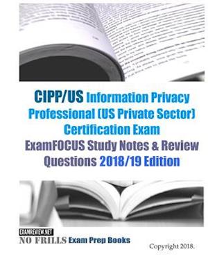 CIPP/US Information Privacy Professional (US Private Sector) Certification Exam ExamFOCUS Study Notes & Review Questions 2018/19 Edition
