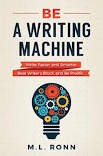 Be a Writing Machine: Write Faster and Smarter, Beat Writer's Block, and Be Prolific 