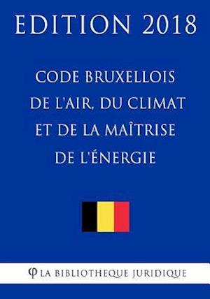 Code Bruxellois de l'Air, Du Climat Et de la Maîtrise de l'Énergie - Edition 2018