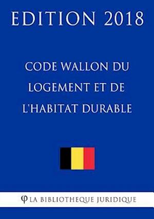 Code Wallon Du Logement Et de L'Habitat Durable - Edition 2018