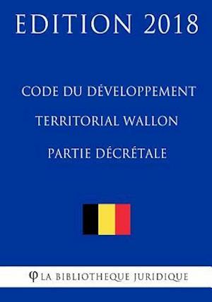 Code du développement territorial wallon - Partie décrétale - Edition 2018