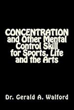 Concentration and Other Mental Control Skill for Sports, Life and the Arts