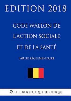 Code Wallon de l'Action Sociale et de la Santé (partie réglementaire) - Edition 2018