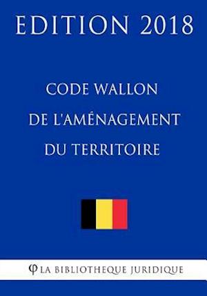 Code Wallon de L'Amenagement Du Territoire - Edition 2018