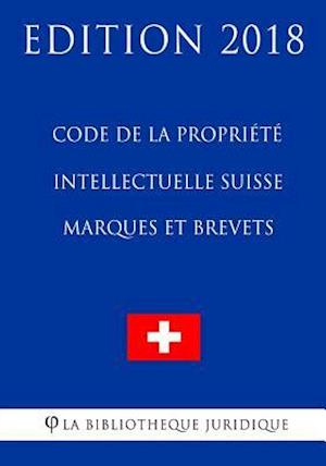 Code de la Propriete Intellectuelle Suisse - Marques Et Brevets - Edition 2018