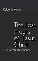 The Last Hours of Jesus Christ: An Easter Devotional 