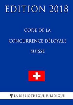 Code de la Concurrence Deloyale Suisse - Edition 2018