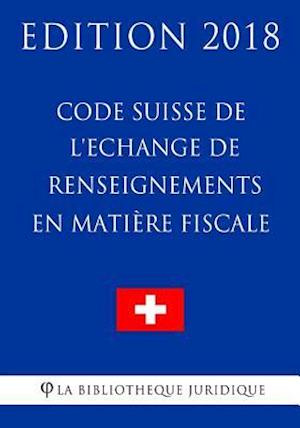 Code Suisse de l'Echange de Renseignements En Matière Fiscale - Edition 2018