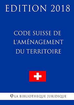 Code Suisse de l'Aménagement Du Territoire - Edition 2018