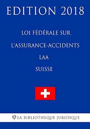 Loi Fédérale Sur l'Assurance-Accidents Laa (Suisse) - Edition 2018