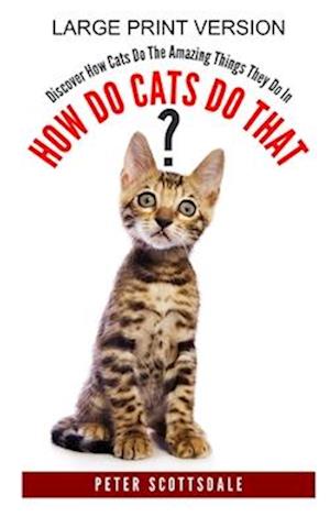 How Do Cats Do That? Large Print Version: Discover How Cats Do The Amazing Things They Do In