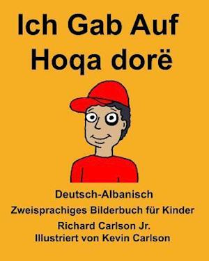 Deutsch-Albanisch Ich Gab Auf/Hoqa Dorë Zweisprachiges Bilderbuch Für Kinder