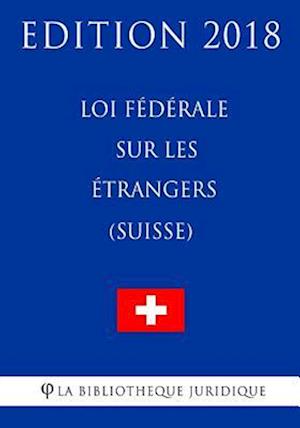 Loi Fédérale Sur Les Étrangers (Suisse) - Edition 2018