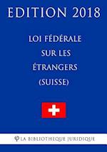 Loi Fédérale Sur Les Étrangers (Suisse) - Edition 2018