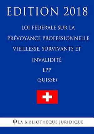 Loi Fédérale Sur La Prévoyance Professionnelle Vieillesse, Survivants Et Invalidité Lpp (Suisse) - Edition 2018