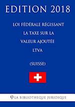 Loi Fédérale Régissant La Taxe Sur La Valeur Ajoutée Ltva (Suisse) - Edition 2018