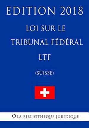 Loi Sur Le Tribunal Fédéral Ltf (Suisse) - Edition 2018