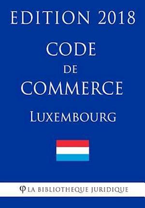 Code de Commerce Du Luxembourg - Edition 2018