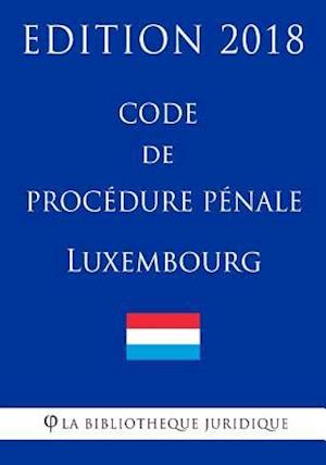 Code de Procédure Pénale Du Luxembourg - Edition 2018