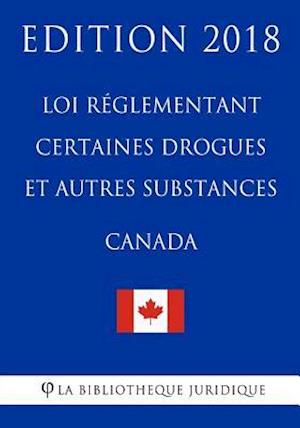 Loi Réglementant Certaines Drogues Et Autres Substances (Canada) - Edition 2018