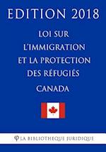 Loi Sur l'Immigration Et La Protection Des Réfugiés (Canada) - Edition 2018